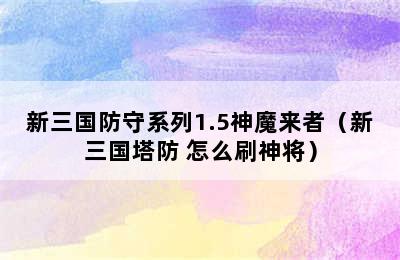 新三国防守系列1.5神魔来者（新三国塔防 怎么刷神将）